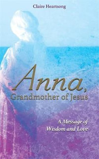 Anna, Grandmother Of Jesus : A Message Of Wisdom And Love - , Claire Heartsong