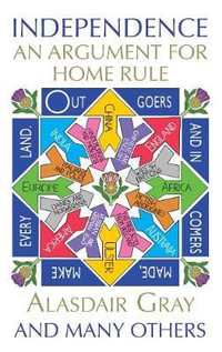 Independence : An Argument for Home Rule - Alasdair Gray