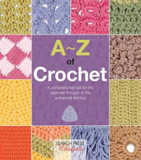 A-Z of Crochet : A Complete Manual for the Beginner Through to the Advanced Stitcher - Country Bumpkin