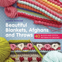 Beautiful Blankets, Afghans and Throws : 40 Blocks & Stitch Patterns to Crochet - Leonie Morgan