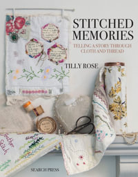 Stitched Memories : Telling a Story Through Cloth and Thread - Tilly Rose