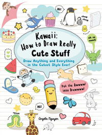 Kawaii: How to Draw Really Cute Stuff : Draw Anything and Everything in the Cutest Style Ever! - Angela Nguyen