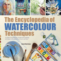 The Encyclopedia of Watercolour Techniques : A Unique Visual Directory of Watercolour Painting Techniques, with Guidance on How to Use Them - Hazel Harrison