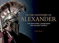 In the Footsteps of Alexander : The Soldiers Who Conquered the Ancient World - Miles Doleac