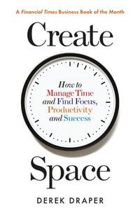Create Space : How to Manage Time and Find Focus, Productivity and Success - Derek Draper