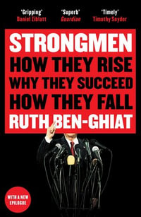 Strongmen : How They Rise, Why They Succeed, How They Fall - Ruth Ben-Ghiat