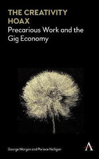 The Creativity Hoax : Precarious Work and the Gig Economy - George Morgan