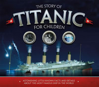 The Story of the Titanic for Children : Astonishing little-known facts and details about the most famous ship in the world - Joe Fullman