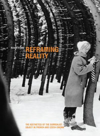 Reframing Reality : The Aesthetics of the Surrealist Object in French and Czech Cinema - Alison Frank