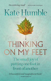 Thinking on My Feet : The small joy of putting one foot in front of another - Kate Humble