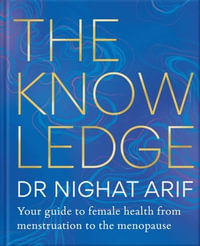 The Knowledge : Your guide to female health - from menstruation to the menopause - Dr Nighat Arif