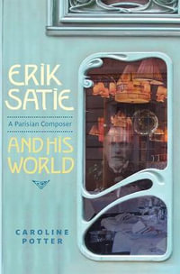 Erik Satie : A Parisian Composer and his World - Caroline Potter