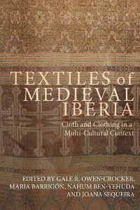 Textiles of Medieval Iberia : Cloth and Clothing in a Multi-Cultural Context - Gale R Owen-Crocker
