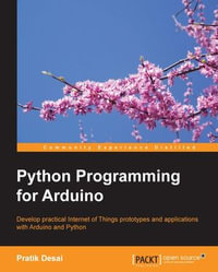 Python Programming for Arduino : Develop practical Internet of Things prototypes and applications with Arduino and Python - Pratik Desai