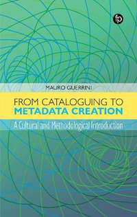 From Cataloguing to Metadata Creation : A Cultural and Methodological Introduction - Mauro Guerrini