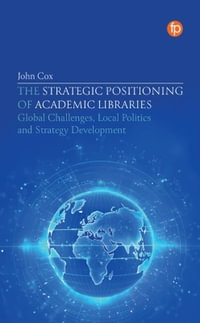 The Strategic Positioning of Academic Libraries : Global Challenges, Local Politics and Strategy Development - John Cox