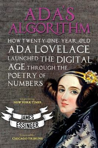 Ada's Algorithm : How Lord Byron's Daughter Launched the Digital Age Through the Poetry of Numbers - James Essinger