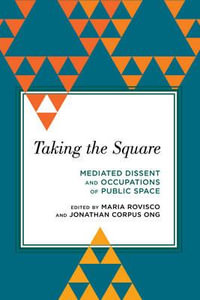 Taking the Square : Mediated Dissent and Occupations of Public Space - Jonathan  Corpus  Ong