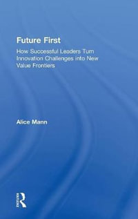 Future First : How Successful Leaders Turn Innovation Challenges into New Value Frontiers - Alice Mann