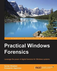 Practical Windows Forensics : Leverage the power of digital forensics for Windows systems - Ayman Shaaban A Mansour