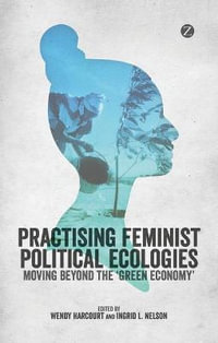 Practising Feminist Political Ecologies : Moving Beyond the 'Green Economy' - Ingrid L. Nelson