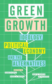 Green Growth : Ideology, Political Economy and the Alternatives - Gareth Dale