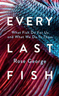 Every Last Fish : What Fish Do for Us and What We Do to Them - Rose George