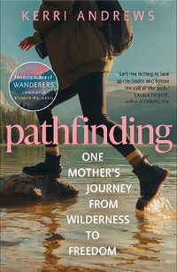Pathfinding : One Mother's Journey from Wilderness to Freedom - from the author of Wanderers - Kerri Andrews
