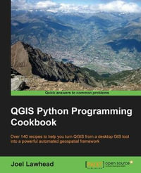 QGIS Python Programming Cookbook : Over 140 recipes to help you turn QGIS from a desktop GIS tool into a powerful automated geospatial framework - Joel Lawhead