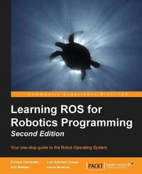 Learning ROS for Robotics Programming - Second Edition : Your one-stop guide to the Robot Operating System - Aaron Martinez Romero