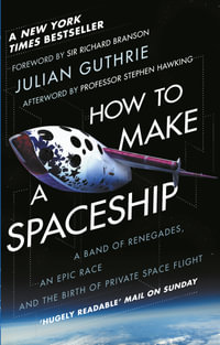 How to Make a Spaceship : A Band of Renegades, an Epic Race and the Birth of Private Space Flight - Julian Guthrie