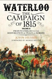 Waterloo : The 1815 Campaign, From Waterloo to the Restoration of Peace in Europe Volume II - John Hussey