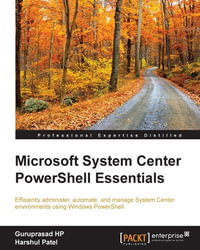 Microsoft System Center Powershell Essentials : Efficiently administer, automate, and manage System Center environments using Windows PowerShell - Guruprasad HP