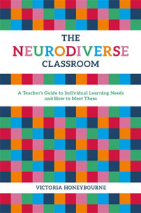 The Neurodiverse Classroom : A Teacher's Guide to Individual Learning Needs and How to Meet Them - Victoria Honeybourne