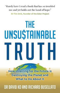 The Unsustainable Truth : How Investing for the Future Is Destroying the Planet and What to Do about It - David Ko