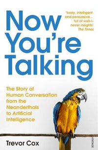 Now You're Talking : Story of Human Conversation from the Neanderthals to Artificial Intelligence - Trevor Cox