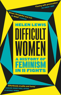 Difficult Women : A History of Feminism in 11 Fights (The Sunday Times Bestseller) - Helen Lewis