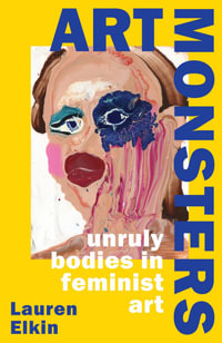 Art Monsters : Unruly Bodies in Feminist Art - Lauren Elkin