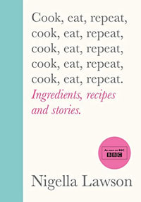 Cook, Eat, Repeat : Ingredients, recipes and stories. - Nigella Lawson