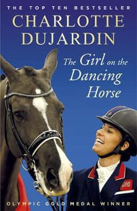 The Girl on the Dancing Horse : Charlotte Dujardin and Valegro - Charlotte Dujardin