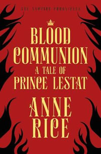 Blood Communion : A Tale of Prince Lestat : Vampire Chronicles : Book 13 - Anne Rice