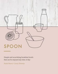 Spoon : Simple Granolas, Muesli, and Porridge Recipes for Breakfast Everyday - Annie Morris