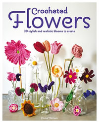 Crocheted Flowers : 30 Stylish and Realistic Blooms to Create - Emma Varnam