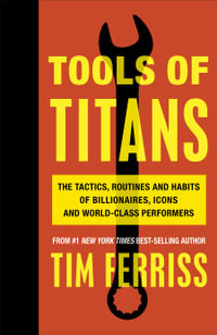 Tools of Titans : The Tactics, Routines and Habits of Billionaires, Icons, and World-Class Performers - Timothy Ferriss
