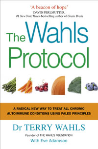 The Wahls Protocol : A Radical New Way to Treat All Chronic Autoimmune Conditions Using Paleo Principles - Terry Wahls