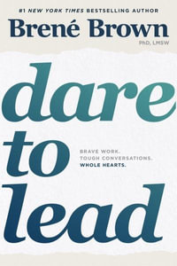 Dare to Lead : Brave Work. Tough Conversations. Whole Hearts. - Brené Brown