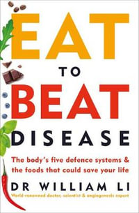Eat to Beat Disease : The Body's Five Defence Systems and the Foods that Could Save Your Life - William Li
