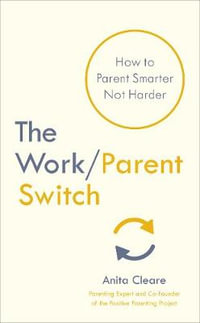 The Work/Parent Switch : How to Parent Smarter Not Harder - Anita Cleare