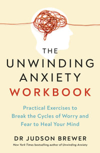 The Unwinding Anxiety Workbook : Practical Exercises to Break the Cycles of Worry and Fear to Heal Your Mind - Dr Judson Brewer