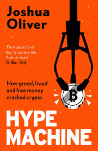 Hype Machine : How Greed, Fraud and Free Money Crashed Crypto - Joshua Oliver